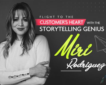 Flight to the Customer’s Heart with the Storytelling Genius – Miri Rodriguez